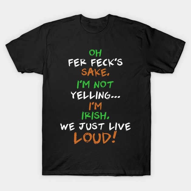 Oh Fer Feck’s Sake I’m Not Yelling I’m Irish We Just Live Loud T-Shirt by dreadtwank